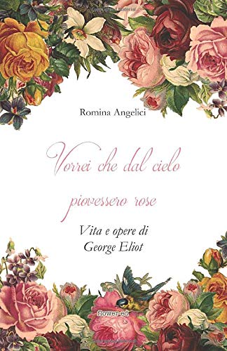 Book Cover: Vorrei che dal cielo piovessero rose. Vita e opere di George Eliot  di Romina Angelici - Recensione
