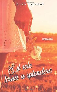 Book Cover: E il Sole Torna a Splendere di Elisa Larcher - RECENSIONE