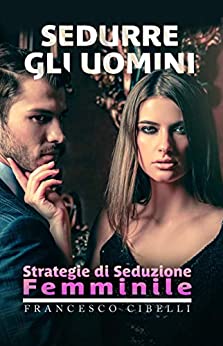 Sedurre gli uomini: Strategie di seduzione femminile di Francesco Cibelli – SEGNALAZIONE