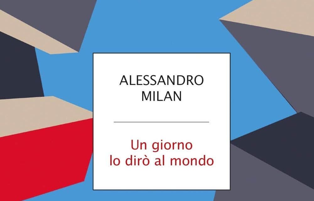 Un giorno lo dirò al mondo di Alessandro Milan – RECENSIONE